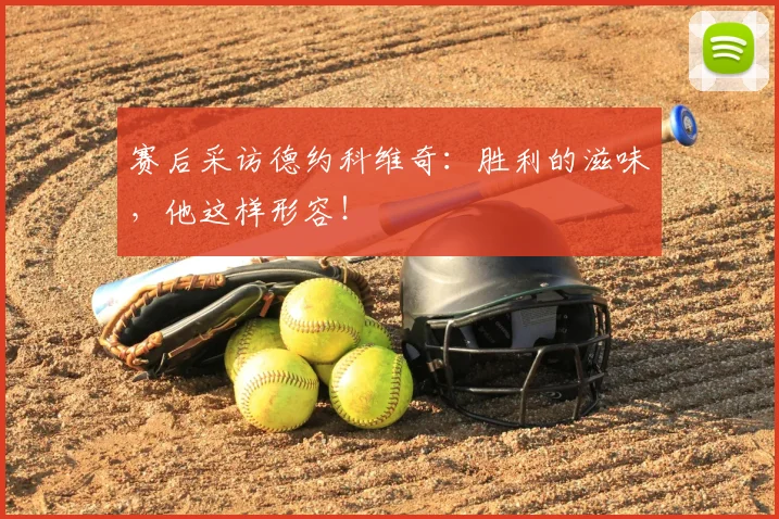 赛后采访德约科维奇：胜利的滋味，他这样形容！