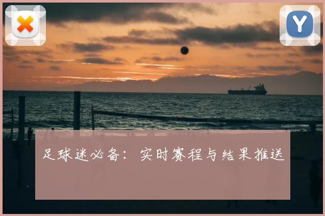 足球迷必备:实时赛程与结果推送