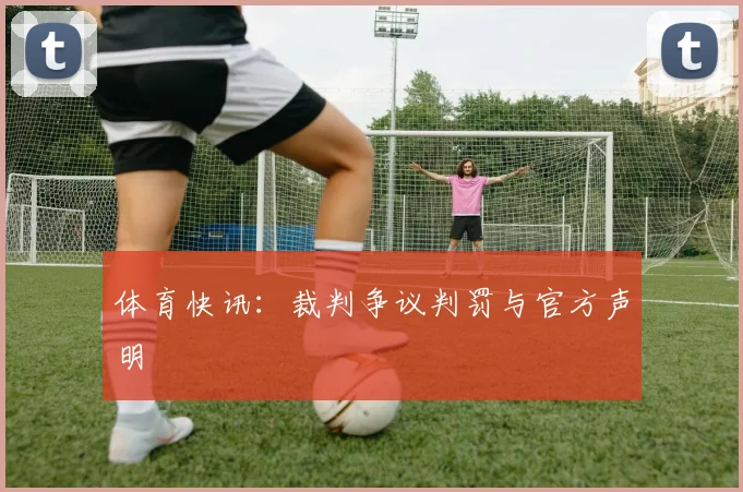 体育快讯:裁判争议判罚与官方声明