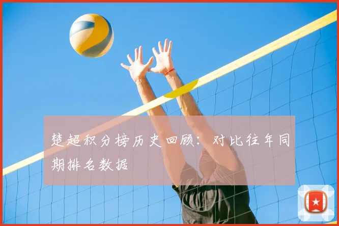 楚超积分榜历史回顾：对比往年同期排名数据