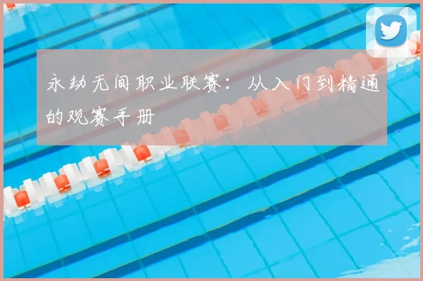 永劫无间职业联赛：从入门到精通的观赛手册