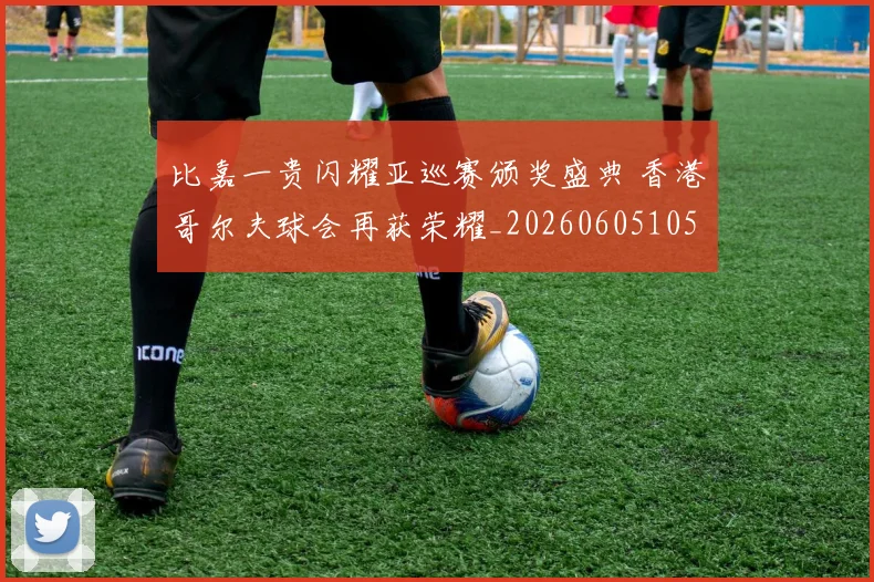 比嘉一贵闪耀亚巡赛颁奖盛典 香港哥尔夫球会再获荣耀_20260605105233