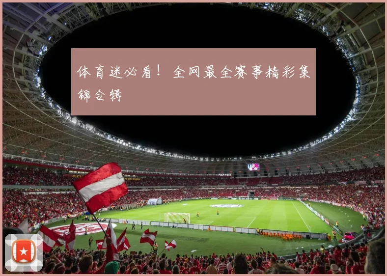 体育迷必看！全网最全赛事精彩集锦合辑