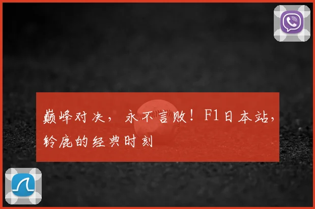 巅峰对决，永不言败！F1日本站，铃鹿的经典时刻
