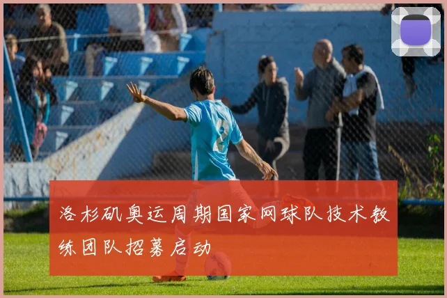 洛杉矶奥运周期国家网球队技术教练团队招募启动