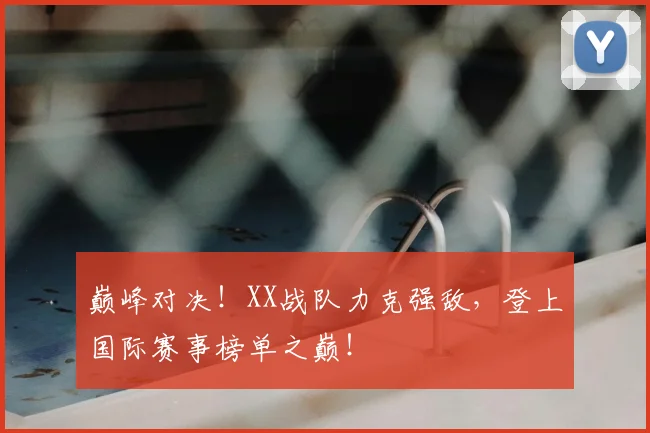 巅峰对决！XX战队力克强敌，登上国际赛事榜单之巅！