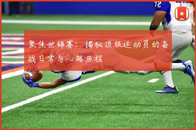 聚焦世锦赛：揭秘顶级运动员的备战日常与心路历程