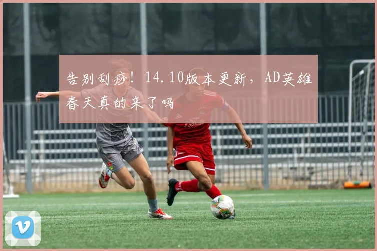 告别刮痧！14.10版本更新，AD英雄春天真的来了吗