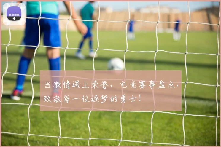 当激情遇上荣誉，电竞赛事盘点，致敬每一位逐梦的勇士！