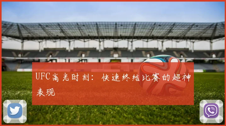 UFC高光时刻：快速终结比赛的超神表现