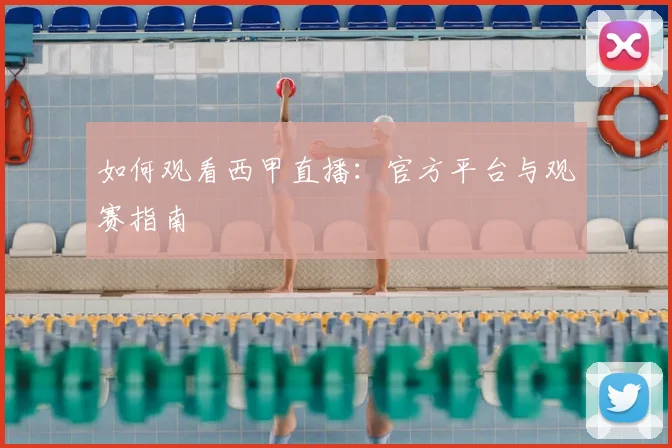 如何观看西甲直播：官方平台与观赛指南