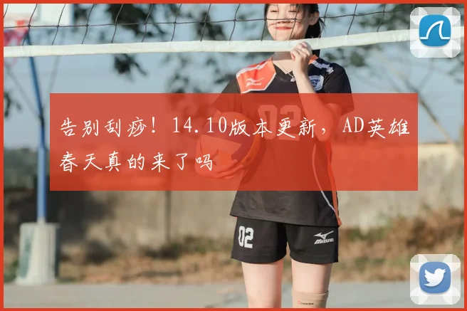 告别刮痧！14.10版本更新，AD英雄春天真的来了吗