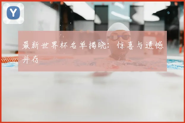 最新世界杯名单揭晓:惊喜与遗憾并存