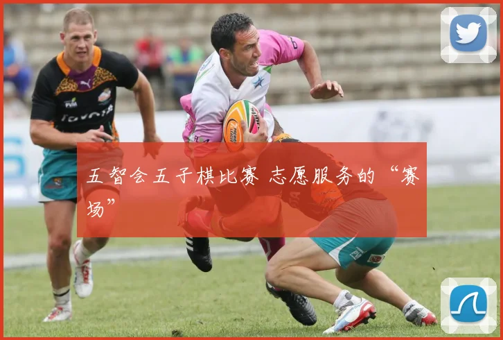 五智会五子棋比赛 志愿服务的“赛场”