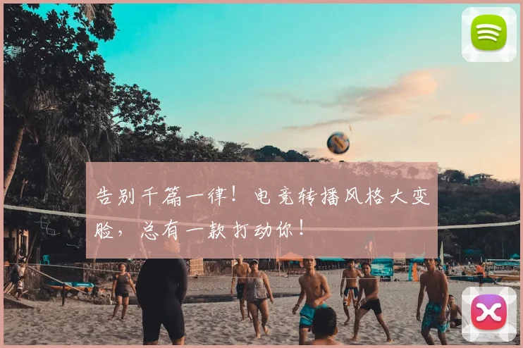 告别千篇一律！电竞转播风格大变脸，总有一款打动你！