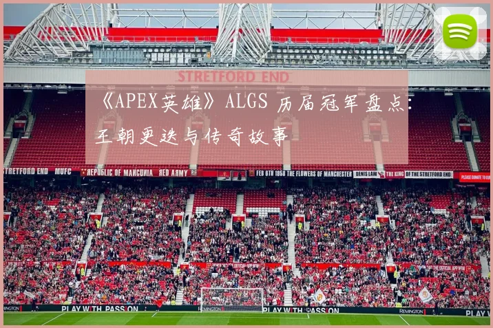 《APEX英雄》ALGS 历届冠军盘点：王朝更迭与传奇故事