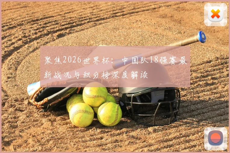 聚焦2026世界杯：中国队18强赛最新战况与积分榜深度解读