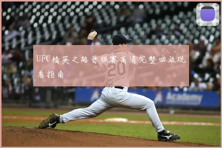 UFC精英之路晋级赛高清完整回放观看指南