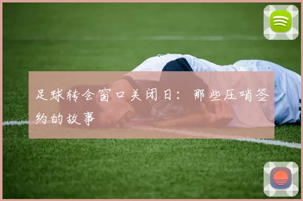 足球转会窗口关闭日：那些压哨签约的故事