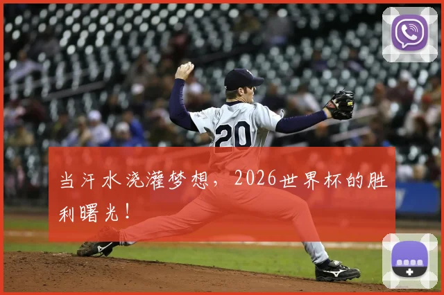 当汗水浇灌梦想，2026世界杯的胜利曙光！