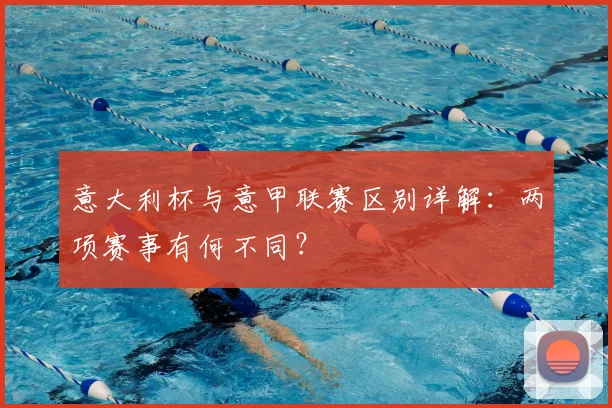 意大利杯与意甲联赛区别详解：两项赛事有何不同？