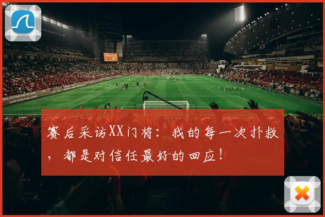 赛后采访XX门将：我的每一次扑救，都是对信任最好的回应！