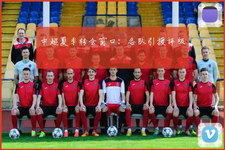 中超夏季转会窗口：各队引援评级