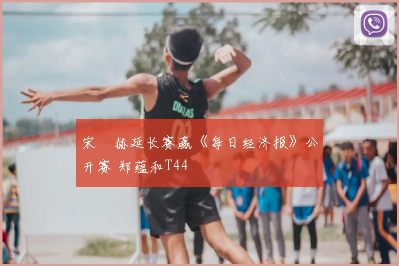 宋䪸赫延长赛赢《每日经济报》公开赛 郑蕴和T44