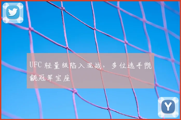 UFC 轻量级陷入混战，多位选手觊觎冠军宝座