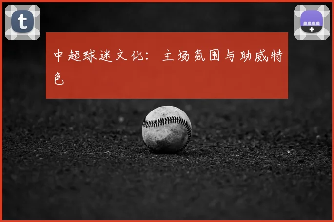 中超球迷文化：主场氛围与助威特色