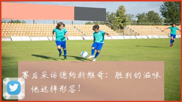 赛后采访德约科维奇：胜利的滋味，他这样形容！