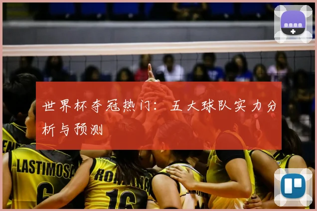 世界杯夺冠热门：五大球队实力分析与预测