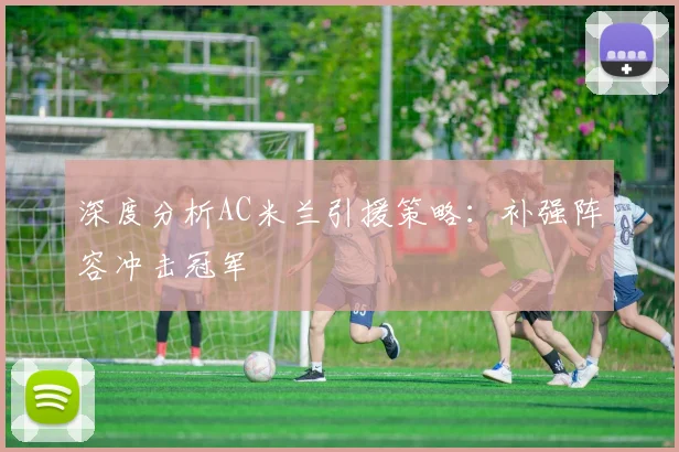 深度分析AC米兰引援策略：补强阵容冲击冠军