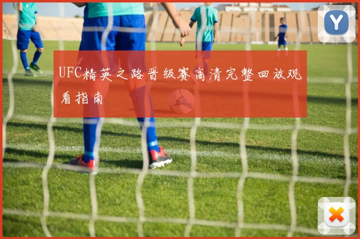 UFC精英之路晋级赛高清完整回放观看指南