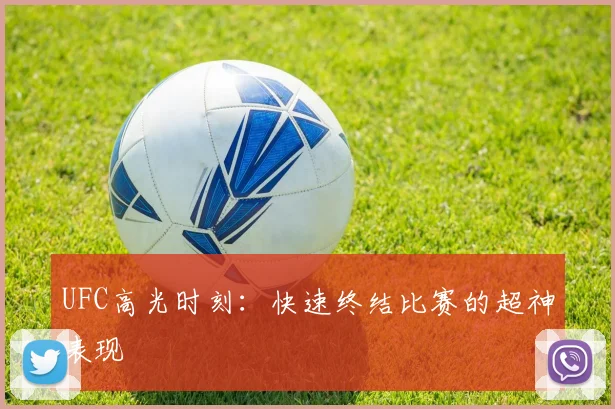 UFC高光时刻：快速终结比赛的超神表现