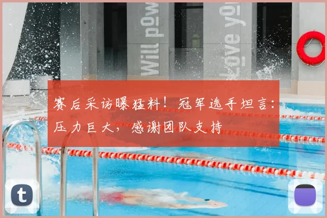 赛后采访曝猛料！冠军选手坦言：压力巨大，感谢团队支持