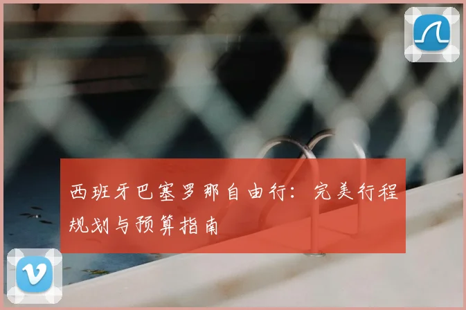 西班牙巴塞罗那自由行：完美行程规划与预算指南