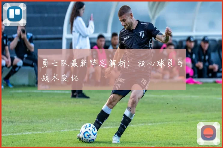 勇士队最新阵容解析：核心球员与战术变化
