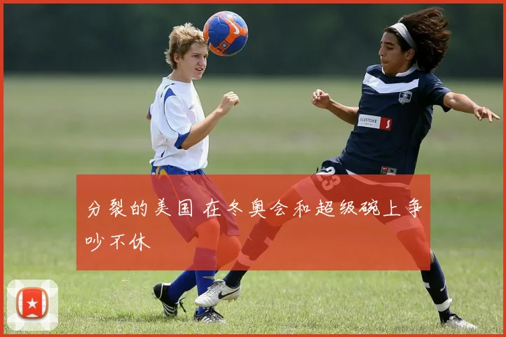 分裂的美国 在冬奥会和超级碗上争吵不休